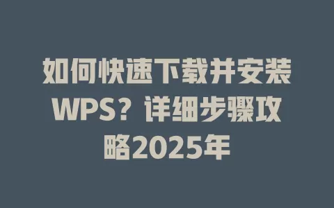 如何快速下载并安装WPS？详细步骤攻略2025年 一