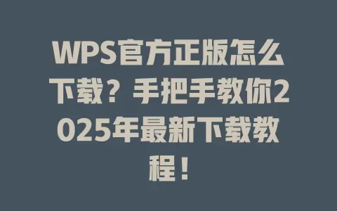 WPS官方正版怎么下载？手把手教你2025年最新下载教程！ 一