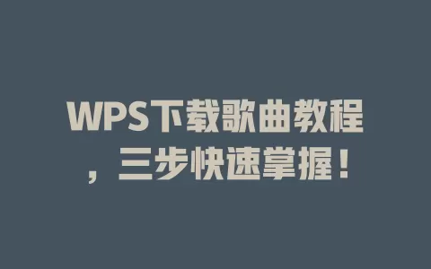 WPS下载歌曲教程，三步快速掌握！ 一