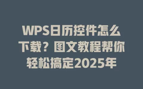 WPS日历控件怎么下载？图文教程帮你轻松搞定2025年 一