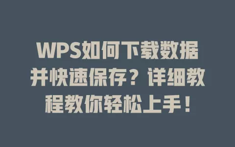 WPS如何下载数据并快速保存？详细教程教你轻松上手！ 一