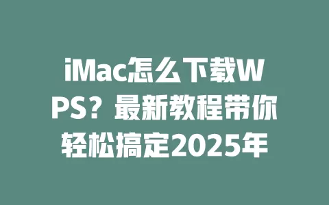iMac怎么下载WPS？最新教程带你轻松搞定2025年 一