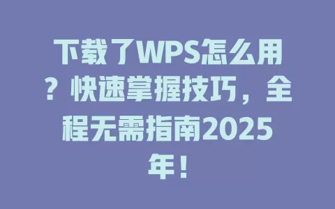 下载了WPS怎么用？快速掌握技巧，全程无需指南2025年！ 一