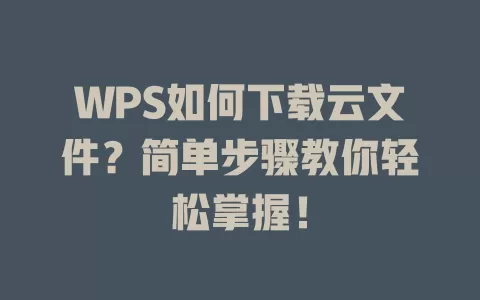 WPS如何下载云文件？简单步骤教你轻松掌握！ 一
