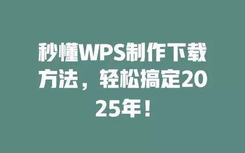 秒懂WPS制作下载方法，轻松搞定2025年！ 一