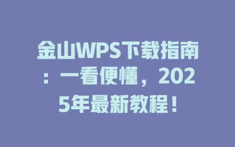 金山WPS下载指南：一看便懂，2025年最新教程！ 一