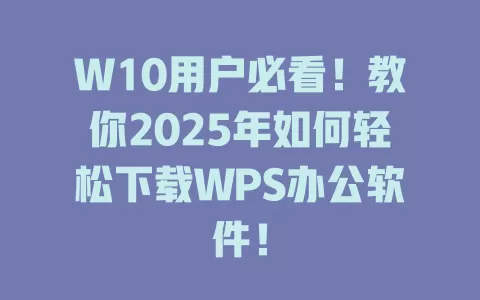 W10用户必看！教你2025年如何轻松下载WPS办公软件！ 一