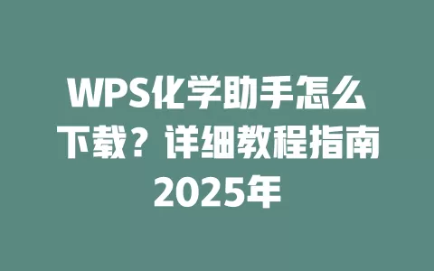 WPS化学助手怎么下载？详细教程指南2025年 一