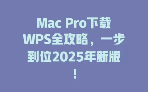 Mac Pro下载WPS全攻略，一步到位2025年新版！ 一