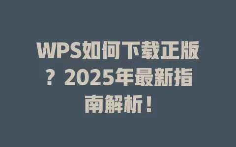 WPS如何下载正版？2025年最新指南解析！ 一
