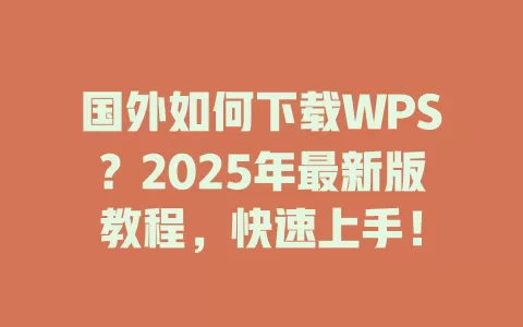 国外如何下载WPS？2025年最新版教程，快速上手！ 一