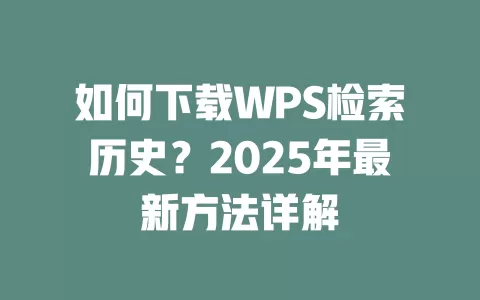如何下载WPS检索历史？2025年最新方法详解 一