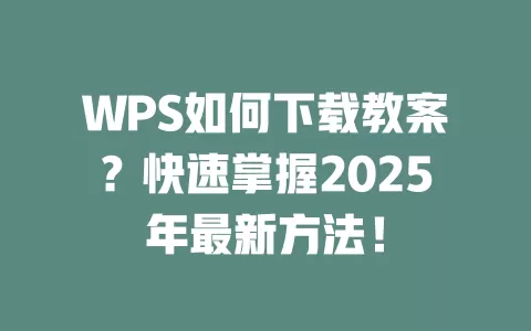 WPS如何下载教案？快速掌握2025年最新方法！ 一