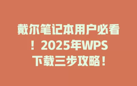 戴尔笔记本用户必看！2025年WPS下载三步攻略！ 一