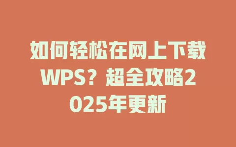 如何轻松在网上下载WPS？超全攻略2025年更新 一