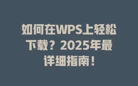 如何在WPS上轻松下载？2025年最详细指南！ 一
