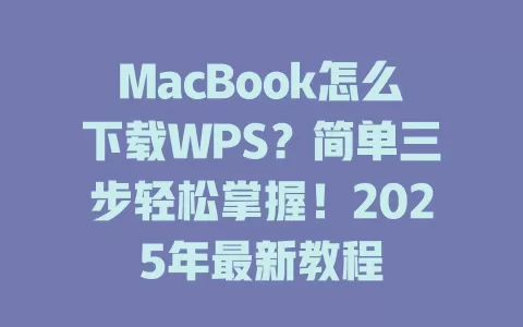MacBook怎么下载WPS？简单三步轻松掌握！2025年最新教程 一