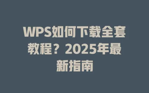 WPS如何下载全套教程？2025年最新指南 一