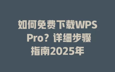 如何免费下载WPS Pro？详细步骤指南2025年 一