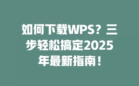如何下载WPS？三步轻松搞定2025年最新指南！ 一