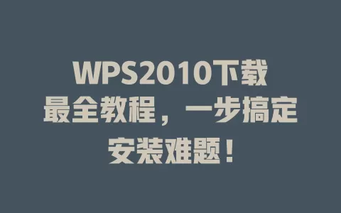 WPS2010下载最全教程，一步搞定安装难题！ 一