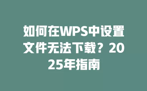 如何在WPS中设置文件无法下载?2025年指南 1 如何在WPS中设置文件无法下载?2025年指南 一