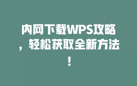 内网下载WPS攻略，轻松获取全新方法！ 一