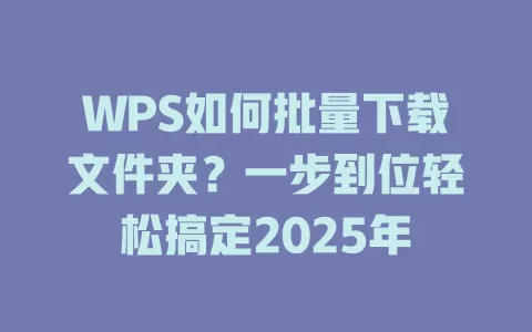 WPS如何批量下载文件夹?一步到位轻松搞定2025年 1 WPS如何批量下载文件夹?一步到位轻松搞定2025年 一