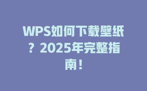 WPS如何下载壁纸？2025年完整指南！ 一