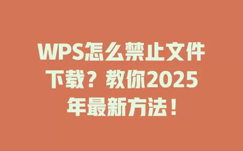 WPS怎么禁止文件下载？教你2025年最新方法！ 一