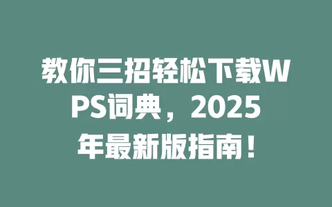 教你三招轻松下载WPS词典，2025年最新版指南！ 一