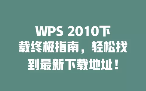 WPS 2010下载终极指南，轻松找到最新下载地址！ 一