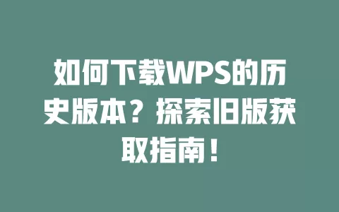 如何下载WPS的历史版本?探索旧版获取指南! 1 如何下载WPS的历史版本?探索旧版获取指南! 一