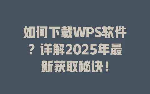 如何下载WPS软件？详解2025年最新获取秘诀！ 一