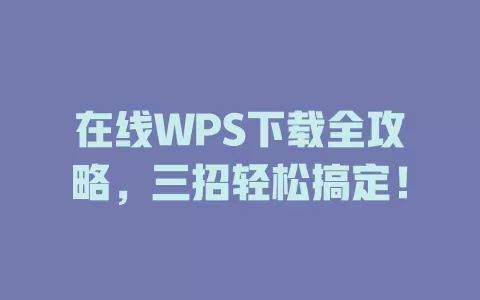 在线WPS下载全攻略,三招轻松搞定! 1 在线WPS下载全攻略,三招轻松搞定! 一