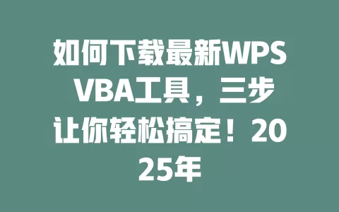 如何下载最新WPS VBA工具,三步让你轻松搞定!2025年 1 如何下载最新WPS VBA工具,三步让你轻松搞定!2025年 一