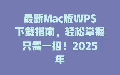 最新Mac版WPS下载指南，轻松掌握只需一招！2025年 一