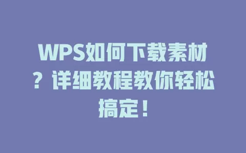 WPS如何下载素材？详细教程教你轻松搞定！ 一