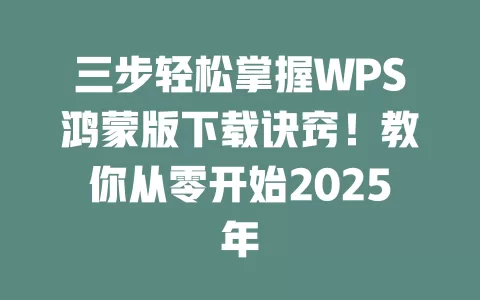 三步轻松掌握WPS鸿蒙版下载诀窍！教你从零开始2025年 一