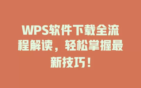 WPS软件下载全流程解读，轻松掌握最新技巧！ 一