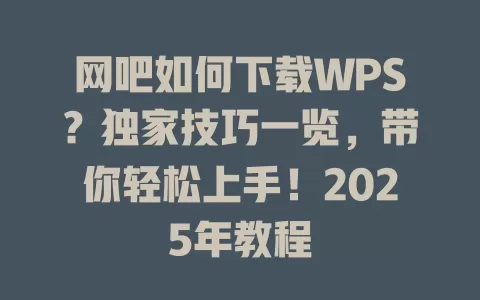 网吧如何下载WPS？独家技巧一览，带你轻松上手！2025年教程 一