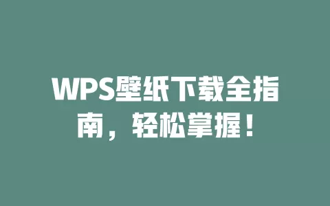 WPS壁纸下载全指南,轻松掌握! 1 WPS壁纸下载全指南,轻松掌握! 一