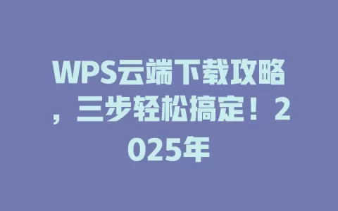 WPS云端下载攻略，三步轻松搞定！2025年 一