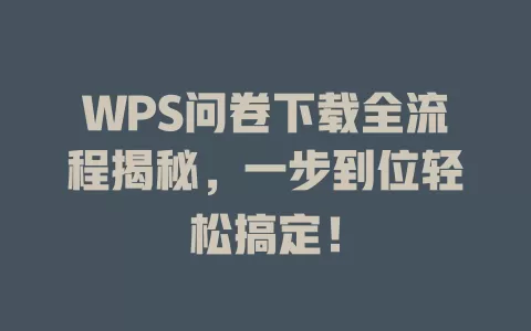 WPS问卷下载全流程揭秘，一步到位轻松搞定！ 一