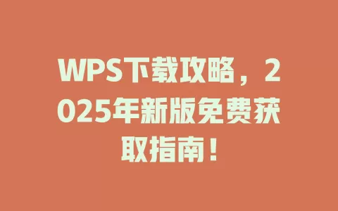WPS下载攻略，2025年新版免费获取指南！ 一