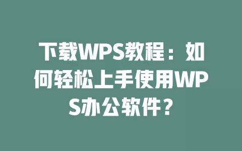 下载WPS教程：如何轻松上手使用WPS办公软件？ 一